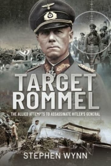 Target Rommel: The Allied Attempts to Assassinate Hitler s General Stephen Wynn