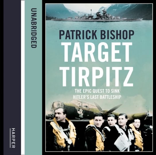 Target Tirpitz: X-Craft, Agents and Dambusters - The Epic Quest to Destroy Hitleras Mightiest Warship Bishop Patrick