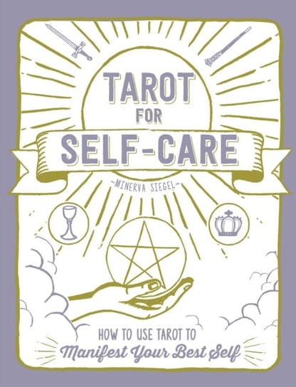 Tarot for Self-Care. How to Use Tarot to Manifest Your Best Self Minerva Siegel