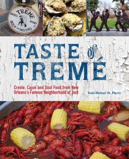 Taste Of Treme: Creole, Cajun and Soul Food from New Orleans Famous Neighborhood of Jazz Todd-Michael St. Pierre