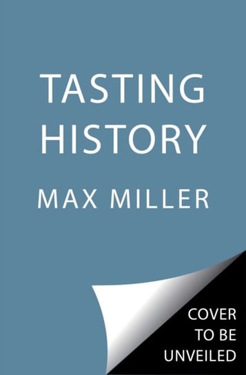 Tasting History: Explore the Past through 4,000 Years of Recipes (A Cookbook) Max Miller