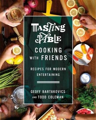 Tasting Table Cooking with Friends: Recipes for Modern Entertaining Bartakovics Geoff