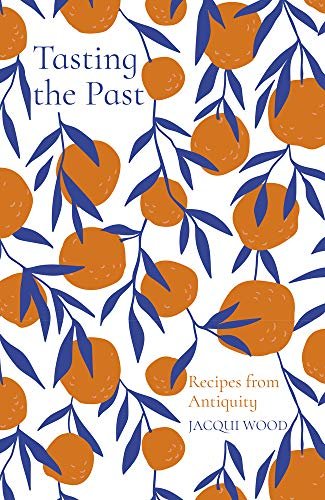 Tasting the Past: Recipes from Antiquity Jacqui Wood