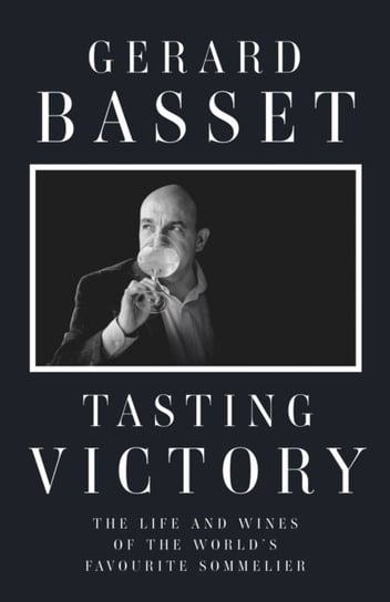Tasting Victory: The Life and Wines of the Worlds Favourite Sommelier Gerard Basset