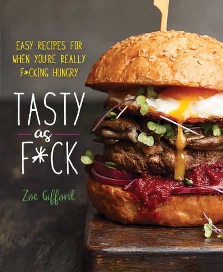 Tasty as F*ck: Easy Recipes for When Youre Really F*cking Hungry Zoe Gifford