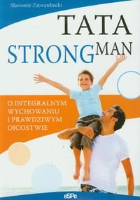 Tata strongman. O integralnym wychowaniu i prawdziwym ojcostwie Zatwardnicki Sławomir