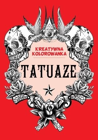 Tatuaże. Kreatywna kolorowanka Opracowanie zbiorowe