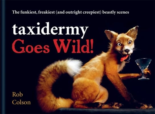 Taxidermy Goes Wild!: The funkiest, freakiest (and outright creepiest) beastly scenes Colson Rob