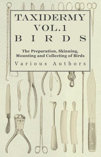 Taxidermy Vol.1 Birds - The Preparation, Skinning, Mounting and Collecting of Birds Various