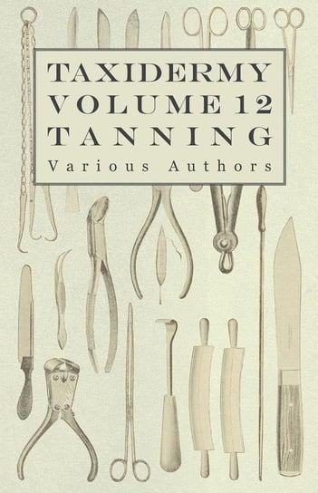 Taxidermy Vol. 12 Tanning - Outlining the Various Methods of Tanning Various