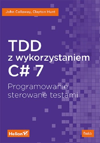 TDD z wykorzystaniem C# 7. Programowanie sterowane testami Callaway John, Hunt Clayton