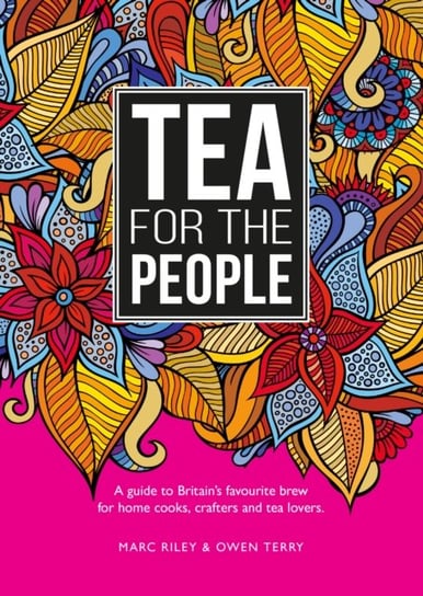 Tea For The People. A guide to Britain's favourite brew and fun stuff to do with it Marc Riley