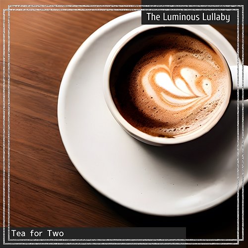 Tea for Two The Luminous Lullaby