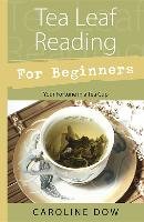 Tea Leaf Reading for Beginners: Your Fortune in a Tea Cup Dow Caroline