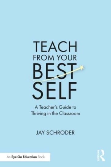 Teach from Your Best Self: A Teacher's Guide to Thriving in the Classroom Taylor & Francis Ltd.