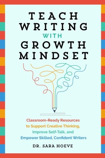 Teach Writing With Growth Mindset: Classroom-Ready Resources to Support Creative Thinking, Improve S Sara Joy Hoeve