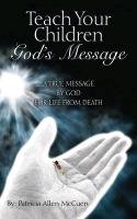 Teach Your Children God's Message: A True Message by God for Life from Death Patricia Allen McCuen