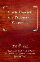Teach Yourself the Process of Veneering - A Guide to the Tools You Will Need, the Processes of Different Veneers and Repairing Faults Anon