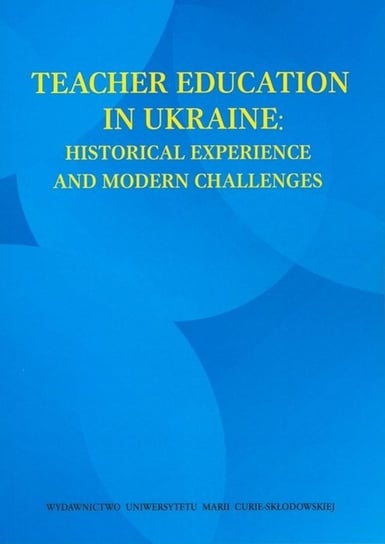 Teacher Education in Ukraine. Historical Experience and Modern Challenges Opracowanie zbiorowe