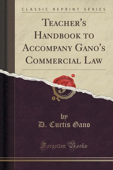 Teacher's Handbook to Accompany Gano's Commercial Law (Classic Reprint) Gano D. Curtis