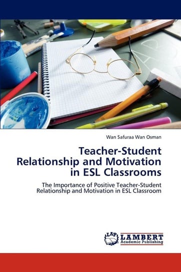 Teacher-Student Relationship and Motivation in ESL Classrooms Wan Osman Wan Safuraa