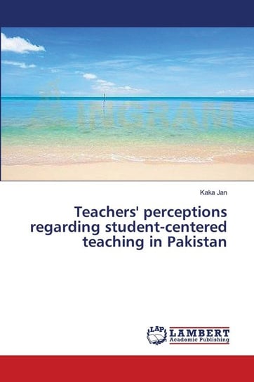 Teachers' perceptions regarding student-centered teaching in Pakistan Jan Kaka