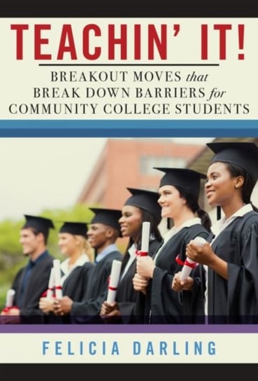 Teachin It!: Breakout Moves That Break Down Barriers for Community College Students Felicia Darling