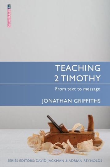 Teaching 2 Timothy: From Text to Message Jonathan Griffiths