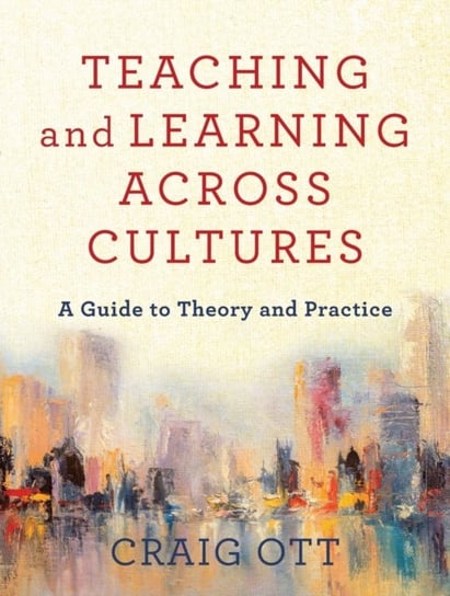 Teaching and Learning across Cultures: A Guide to Theory and Practice Craig Ott