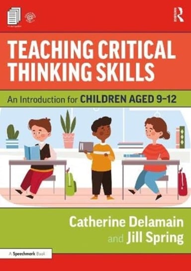 Teaching Critical Thinking Skills: An Introduction for Children Aged 9-12 Catherine Delamain, Jill Spring