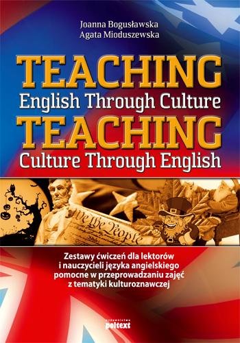 Teaching English Through Culture. Teaching Culture Through English Bogusławska Joanna, Mioduszewska Agata