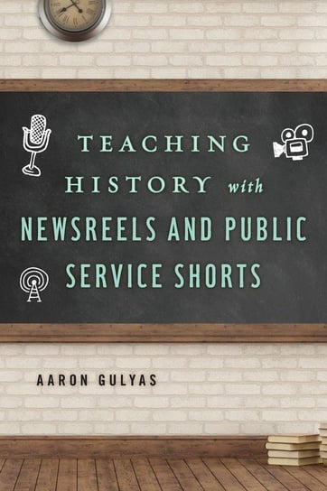Teaching History with Newsreels and Public Service Shorts Gulyas Aaron