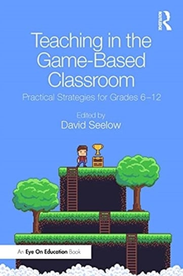 Teaching in the Game-Based Classroom: Practical Strategies for Grades 6-12 Taylor & Francis Ltd.
