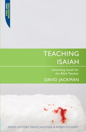Teaching Isaiah. Unlocking Isaiah for the Bible Teacher Jackman David