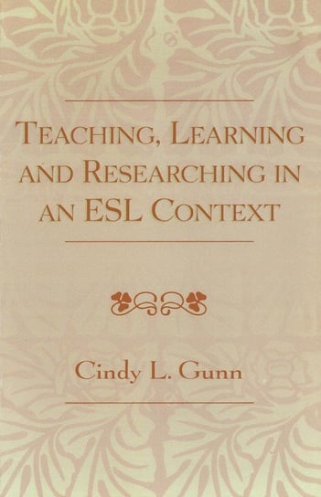 Teaching, Learning and Researching in an ESL Context Gunn Cindy L.