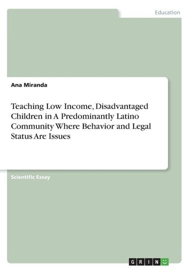 Teaching Low Income, Disadvantaged Children in A Predominantly Latino Community Where Behavior and Legal Status Are Issues Miranda Ana