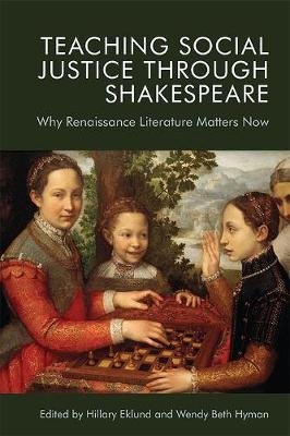 Teaching Social Justice Through Shakespeare: Why Renaissance Literature Matters Now Hillary Eklund