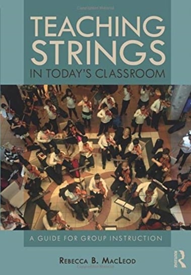 Teaching Strings in Todays Classroom: A Guide for Group Instruction Rebecca B. MacLeod