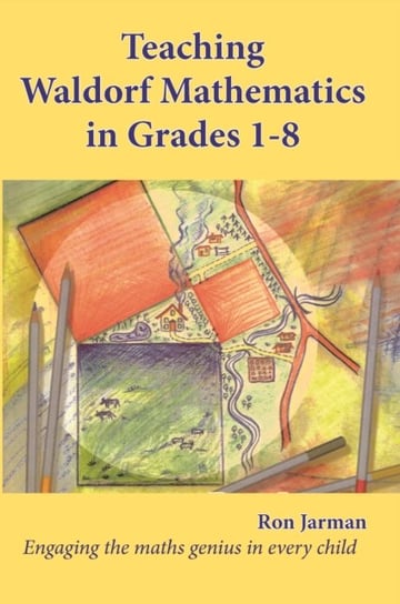 Teaching Waldorf Mathematics in Grades 1-8: Engaging the maths genius in every child Ron Jarman
