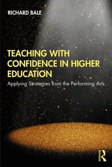 Teaching with Confidence in Higher Education: Applying Strategies from the Performing Arts Richard Bale