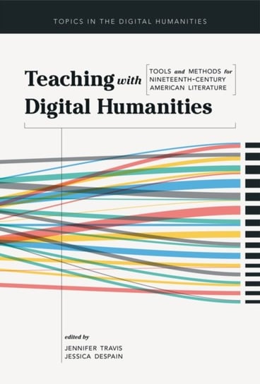 Teaching with Digital Humanities: Tools and Methods for Nineteenth-Century American Literature Opracowanie zbiorowe