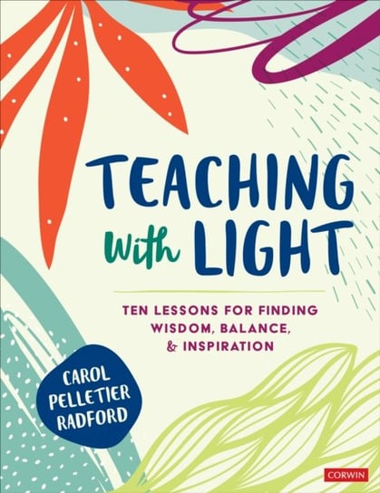 Teaching With Light: Ten Lessons for Finding Wisdom, Balance and Inspiration Carol Pelletier Radford