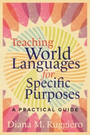 Teaching World Languages for Specific Purposes: A Practical Guide Diana M. Ruggiero