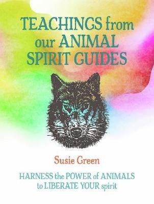 Teachings from Our Animal Spirit Guides: Harness the Power of Animals to Liberate Your Spirit Green Susie