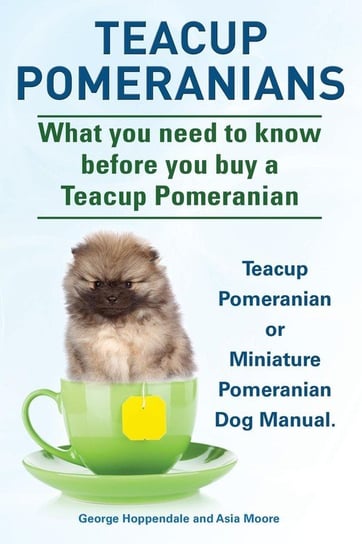Teacup Pomeranians. Miniature Pomeranian or Teacup Pomeranian Dog Manual. What You Need to Know Before You Buy a Teacup Pomeranian. Hoppendale George