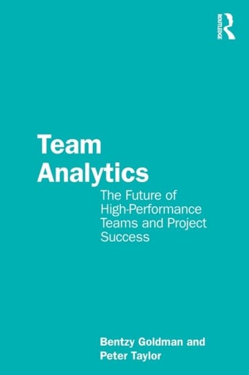 Team Analytics: The Future of High-Performance Teams and Project Success Taylor & Francis Ltd.