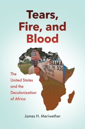Tears, Fire, and Blood: The United States and the Decolonization of Africa James H. Meriwether
