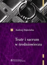 Teatr i sacrum w średniowieczu. Religia - cywilizacja - estetyka Dąbrówka Andrzej