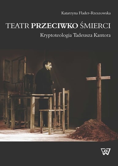 Teatr przeciwko śmierci. Kryptoteologia Tadeusza Kantora Flander-Rzeszowska Katarzyna