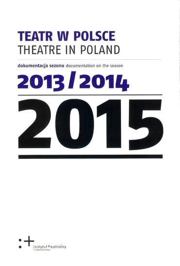 Teatr w Polsce 2015 - dokumentacja sezonu 2013 - 2014 Opracowanie zbiorowe